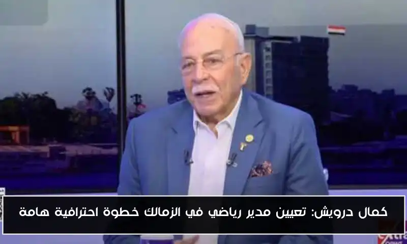 كمال درويش: تعيين مدير رياضي في الزمالك خطوة احترافية هامة