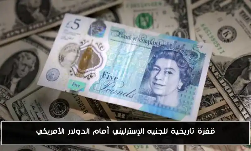 قفزة تاريخية للجنيه الإسترليني أمام الدولار الأمريكي