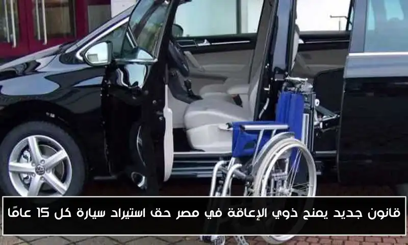 قانون جديد يمنح ذوي الإعاقة في مصر حق استيراد سيارة كل 15 عامًا