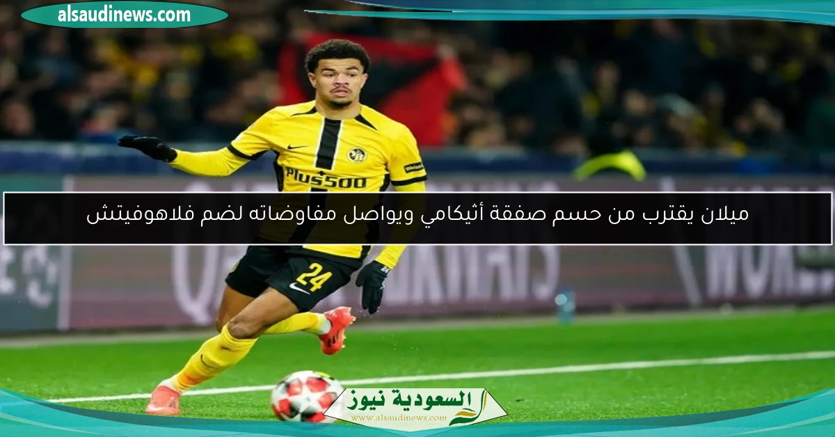 ميلان يقترب من حسم صفقة أثيكامي ويواصل مفاوضاته لضم فلاهوفيتش