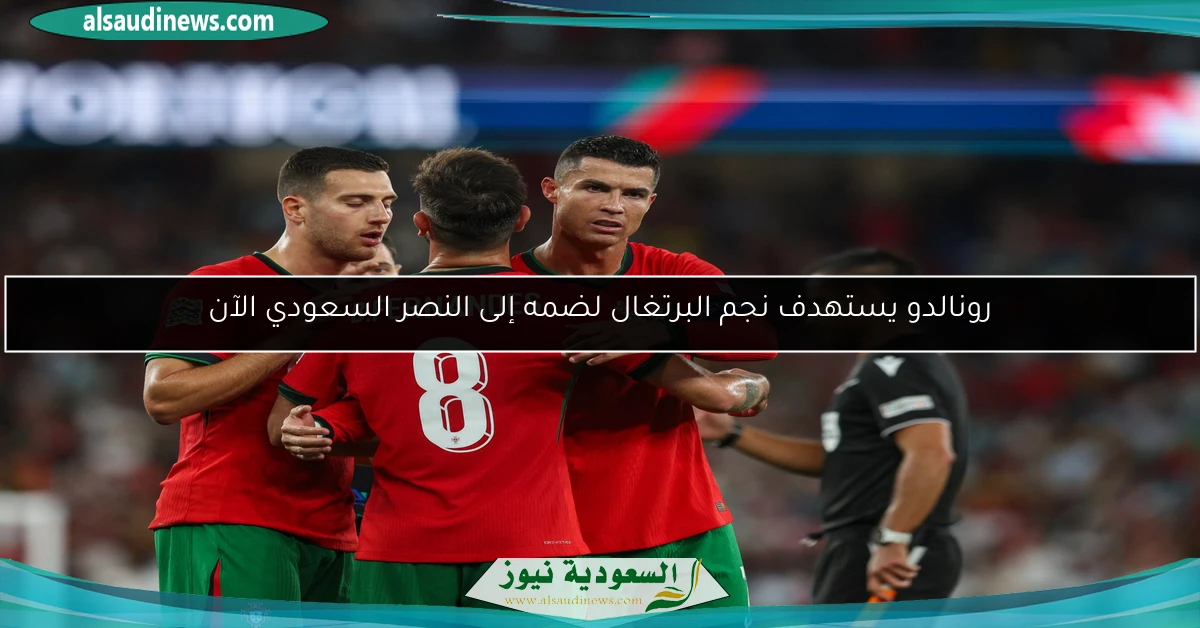 رونالدو يستهدف نجم البرتغال لضمه إلى النصر السعودي الآن