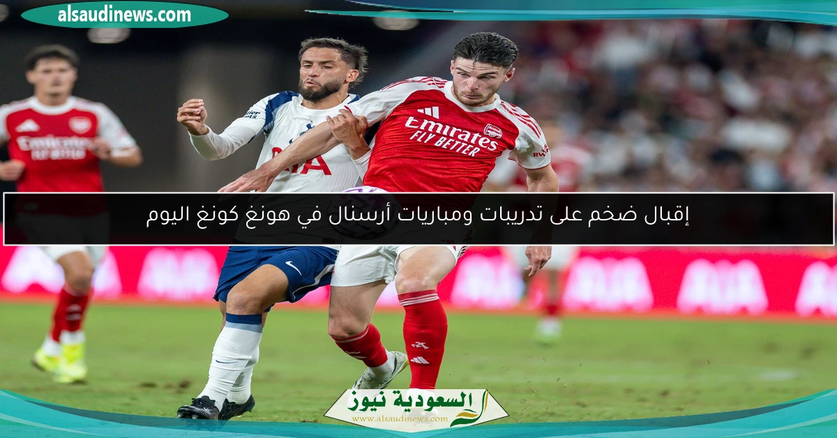 إقبال ضخم على تدريبات ومباريات أرسنال في هونغ كونغ اليوم