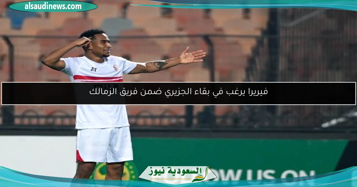 فيريرا يرغب في بقاء الجزيري ضمن فريق الزمالك