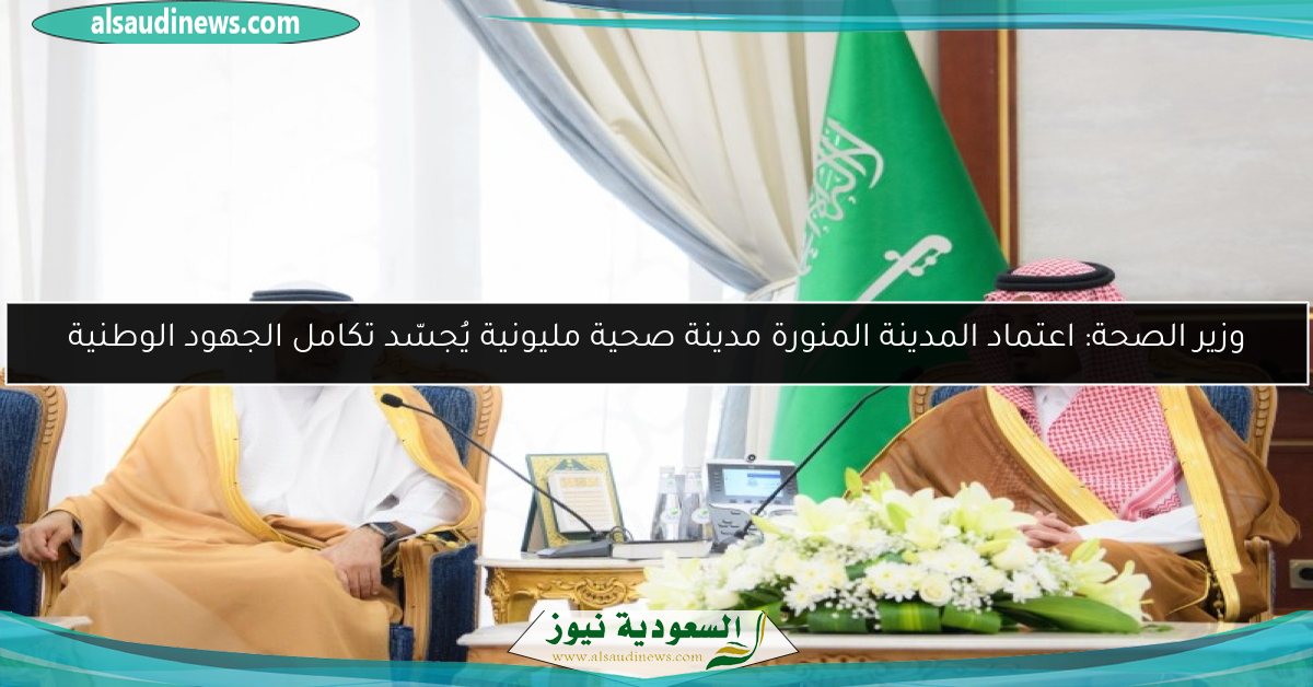 وزير الصحة: اعتماد المدينة المنورة مدينة صحية مليونية يُجسّد تكامل الجهود الوطنية
