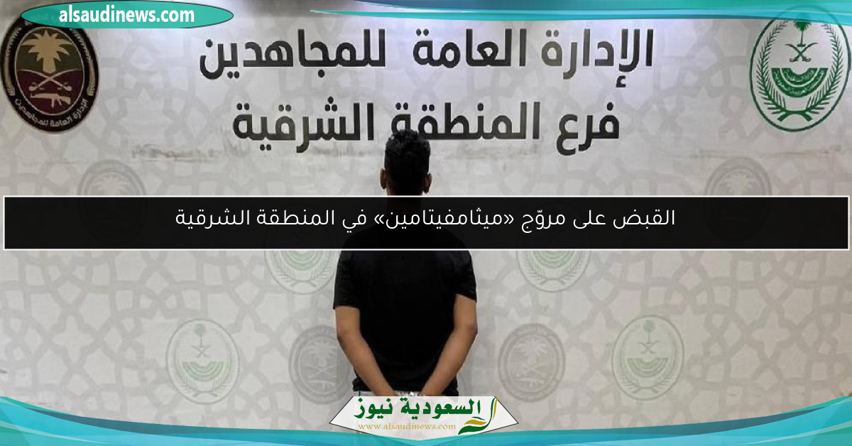 القبض على مروّج «ميثامفيتامين» في المنطقة الشرقية