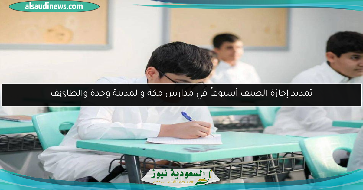 تمديد إجازة الصيف أسبوعاً في مدارس مكة والمدينة وجدة والطائف