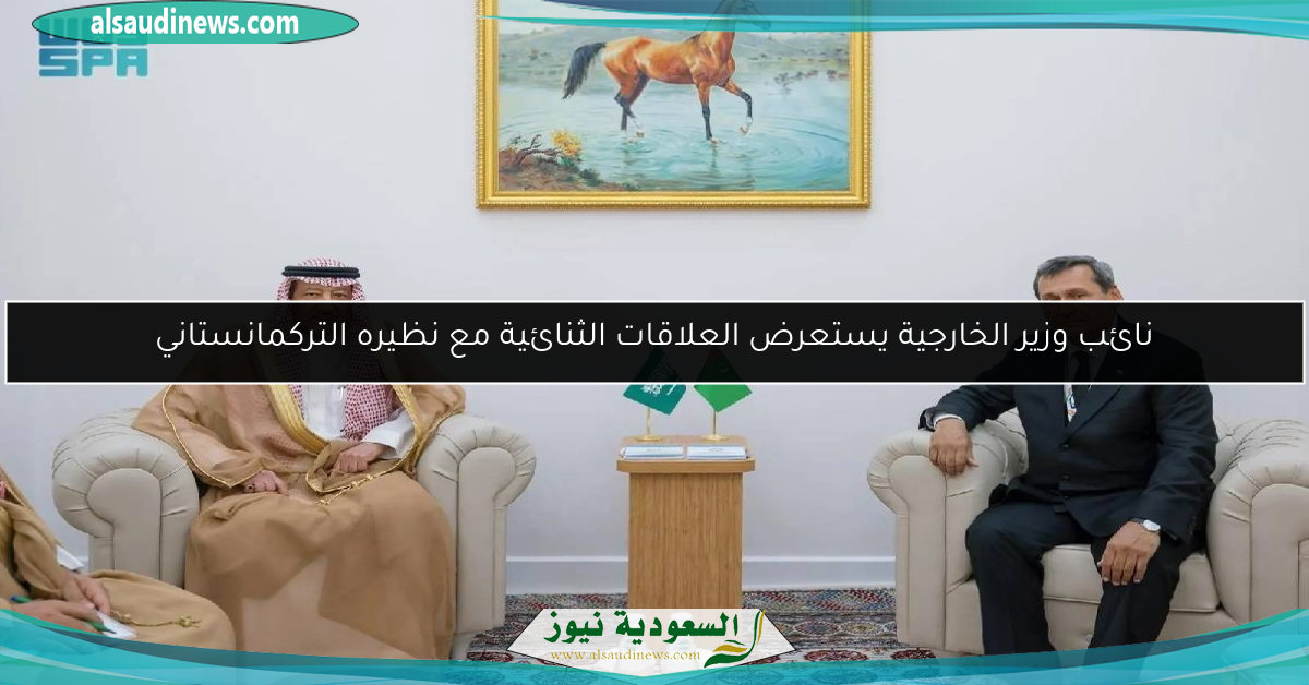 نائب وزير الخارجية يستعرض العلاقات الثنائية مع نظيره التركمانستاني
