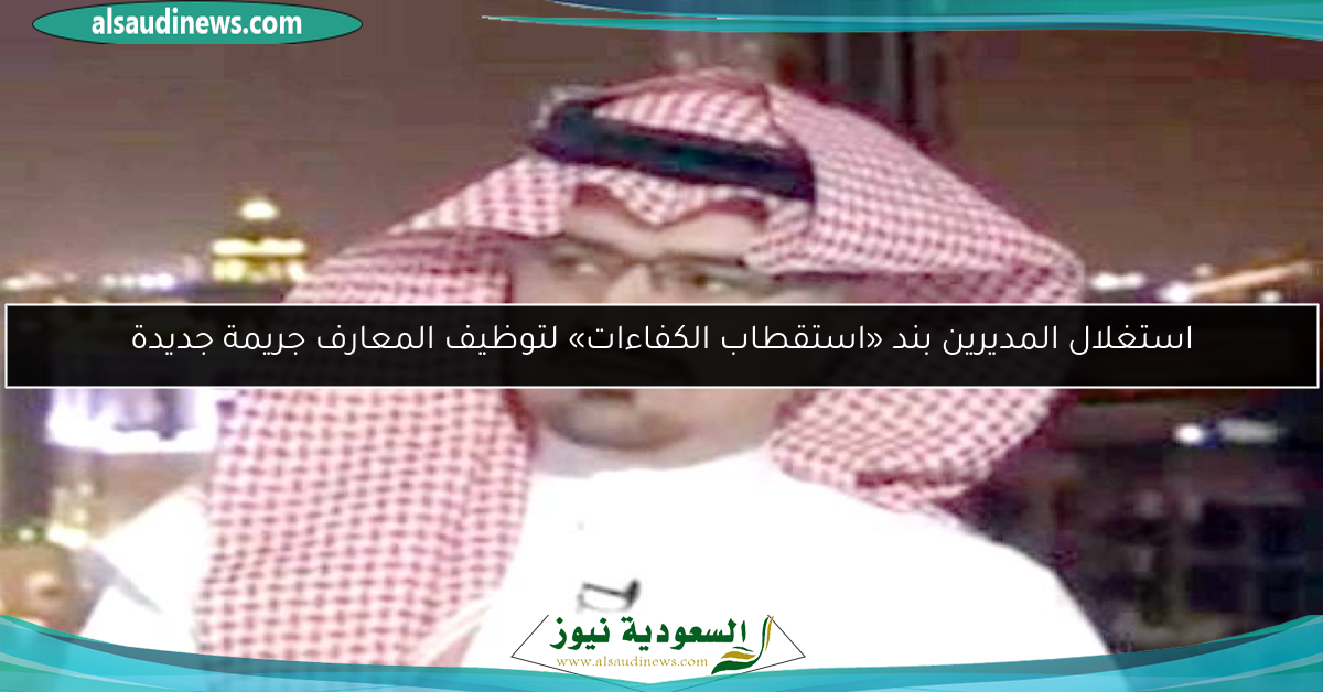 استغلال المديرين بند «استقطاب الكفاءات» لتوظيف المعارف جريمة جديدة