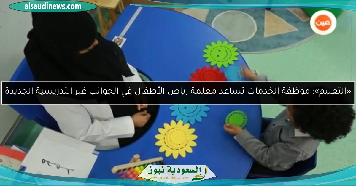 «التعليم»: موظفة الخدمات تساعد معلمة رياض الأطفال في الجوانب غير التدريسية الجديدة
