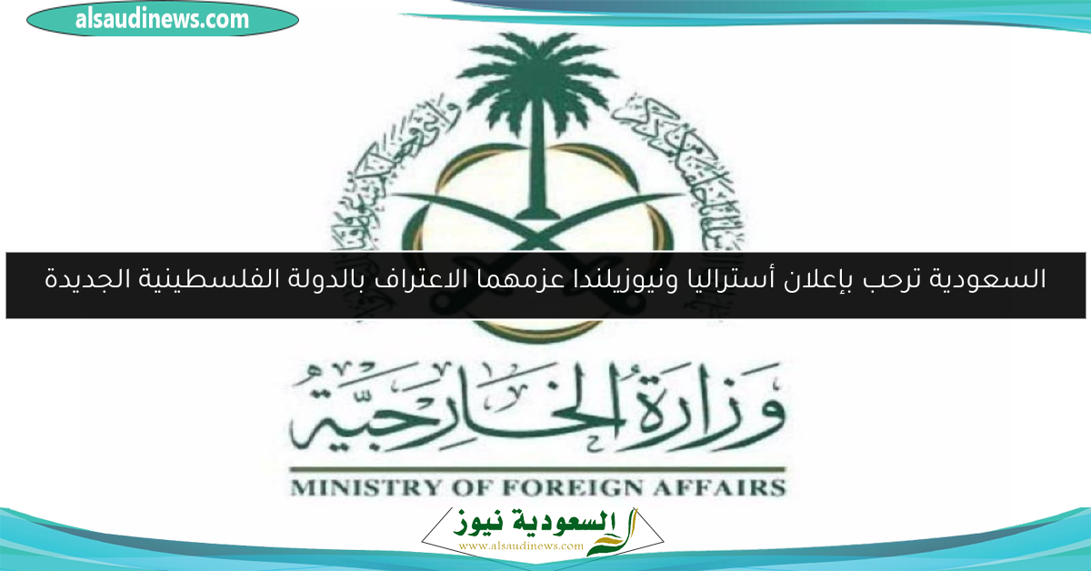 السعودية ترحب بإعلان أستراليا ونيوزيلندا عزمهما الاعتراف بالدولة الفلسطينية الجديدة
