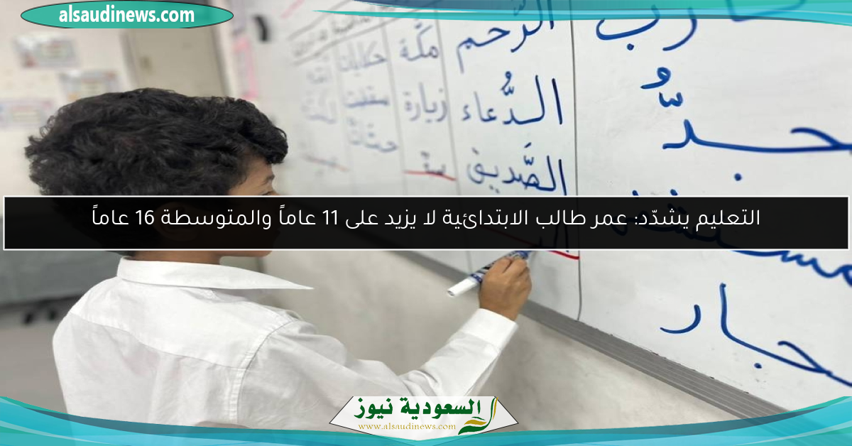 التعليم يشدّد: عمر طالب الابتدائية لا يزيد على 11 عاماً والمتوسطة 16 عاماً