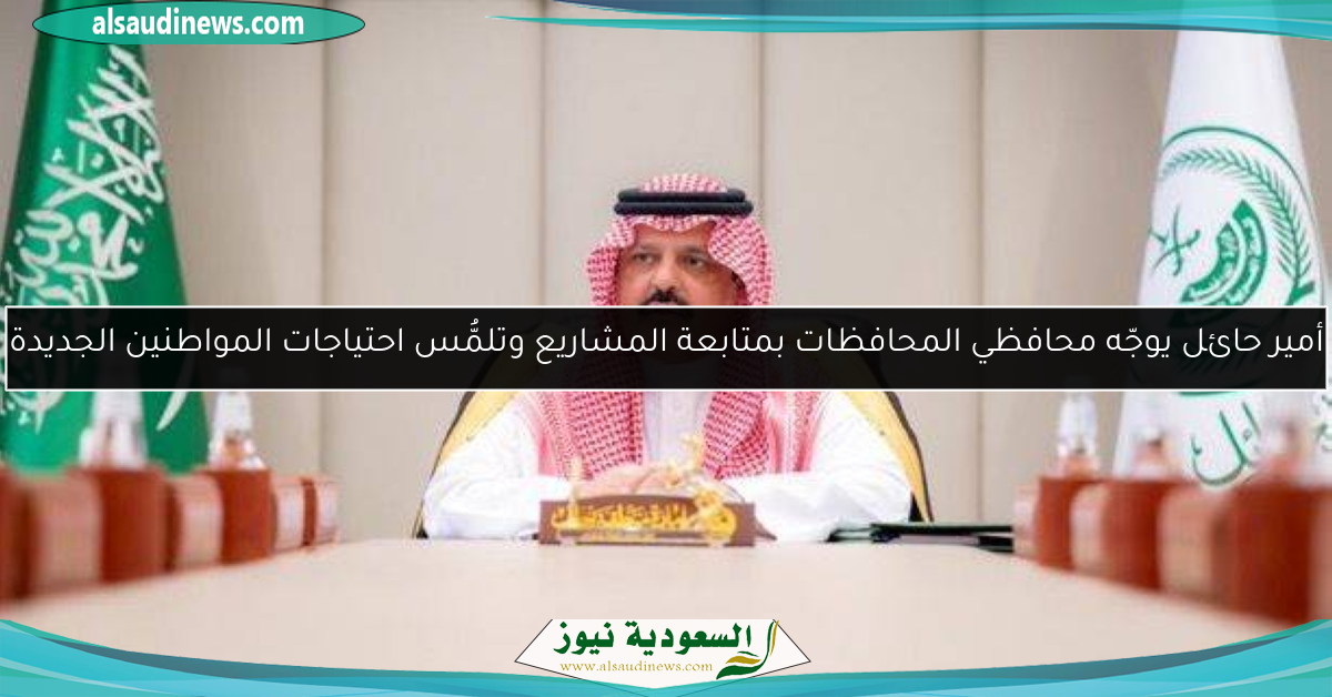 أمير حائل يوجّه محافظي المحافظات بمتابعة المشاريع وتلمُّس احتياجات المواطنين الجديدة