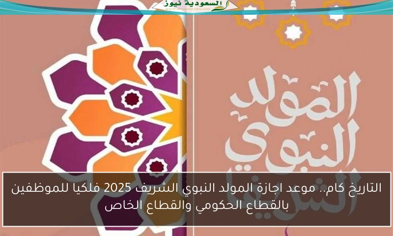 التاريخ كام.. موعد اجازة المولد النبوي الشريف 2025 فلكيا للموظفين بالقطاع الحكومي والقطاع الخاص