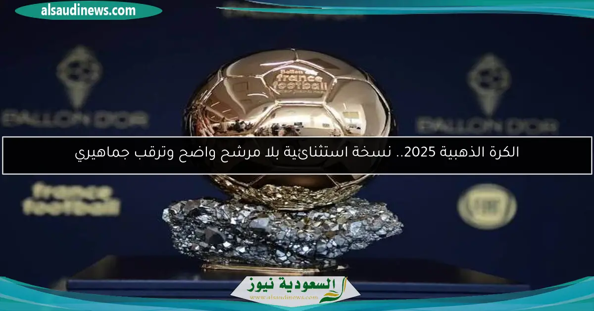 الكرة الذهبية 2025.. نسخة استثنائية بلا مرشح واضح وترقب جماهيري