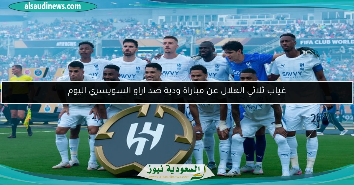 غياب ثلاثي الهلال عن مباراة ودية ضد آراو السويسري اليوم