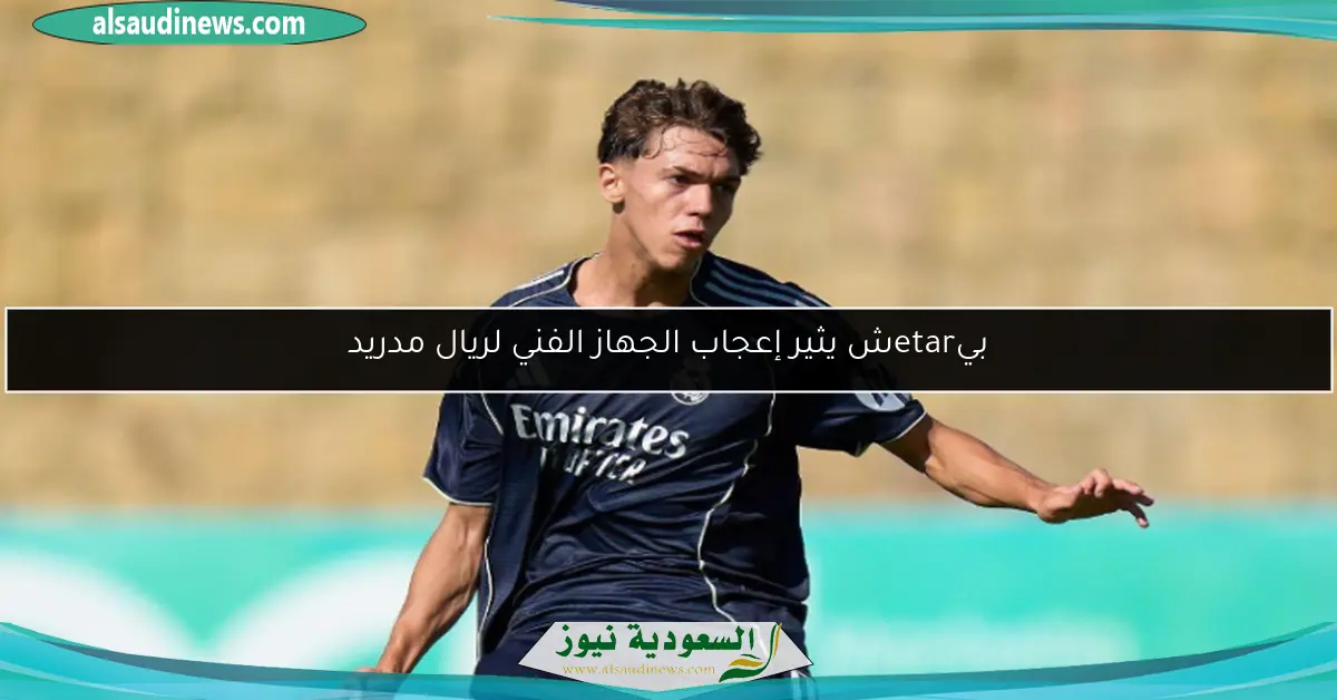 بيetarش يثير إعجاب الجهاز الفني لريال مدريد