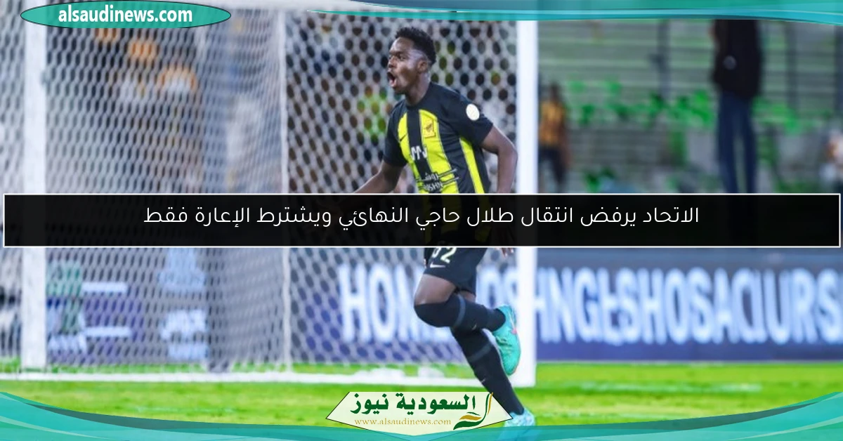 الاتحاد يرفض انتقال طلال حاجي النهائي ويشترط الإعارة فقط