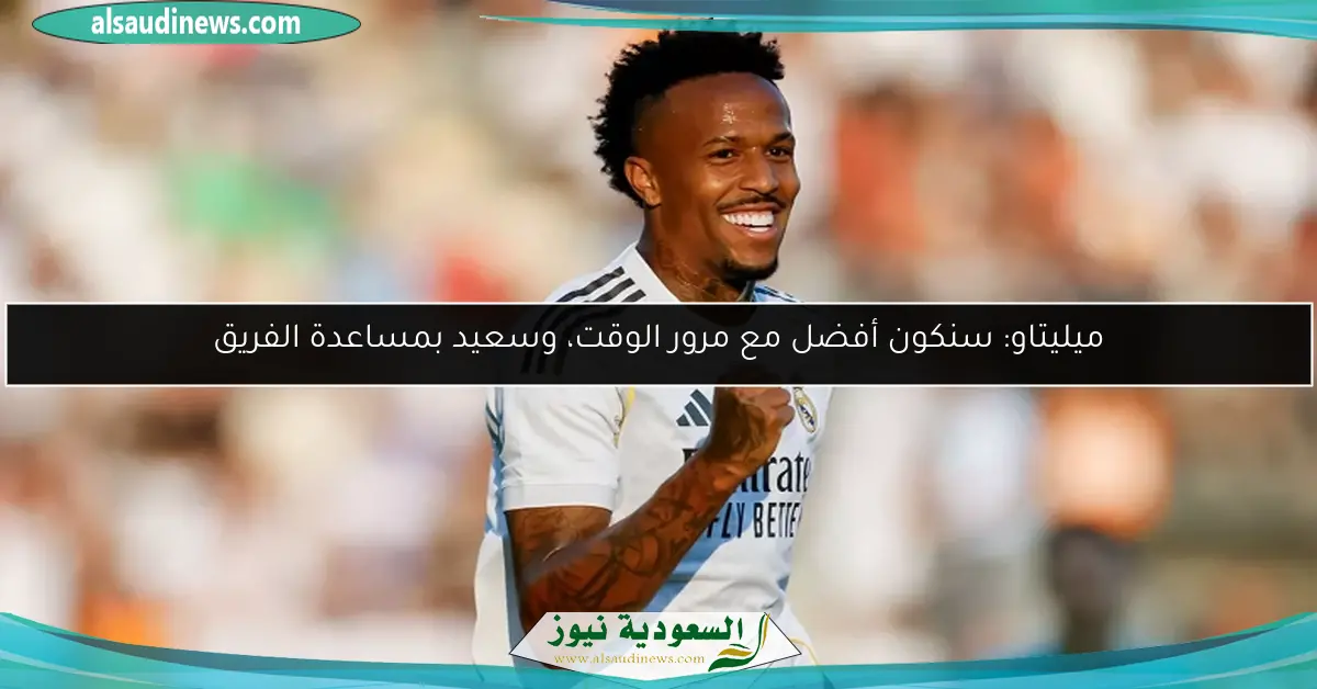 ميليتاو: سنكون أفضل مع مرور الوقت، وسعيد بمساعدة الفريق