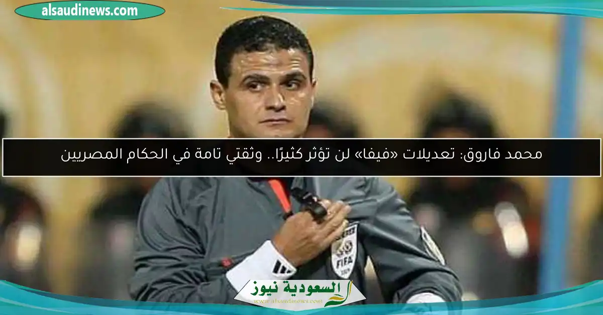 محمد فاروق: تعديلات «فيفا» لن تؤثر كثيرًا.. وثقتي تامة في الحكام المصريين