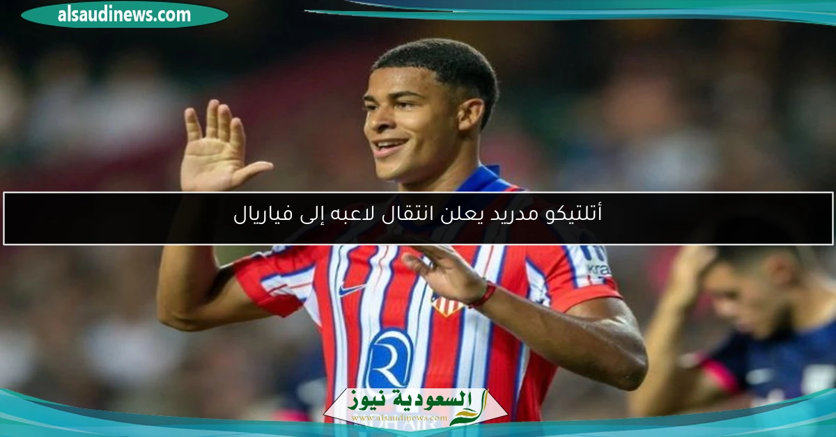 أتلتيكو مدريد يعلن انتقال لاعبه إلى فياريال