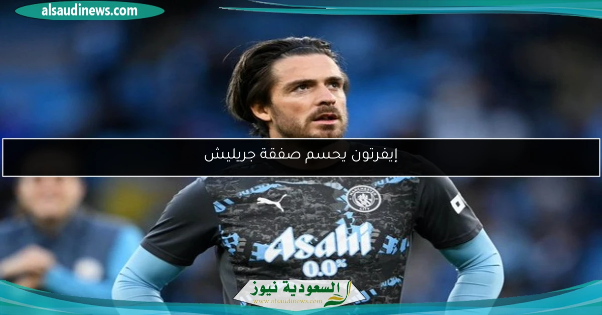 إيفرتون يحسم صفقة جريليش