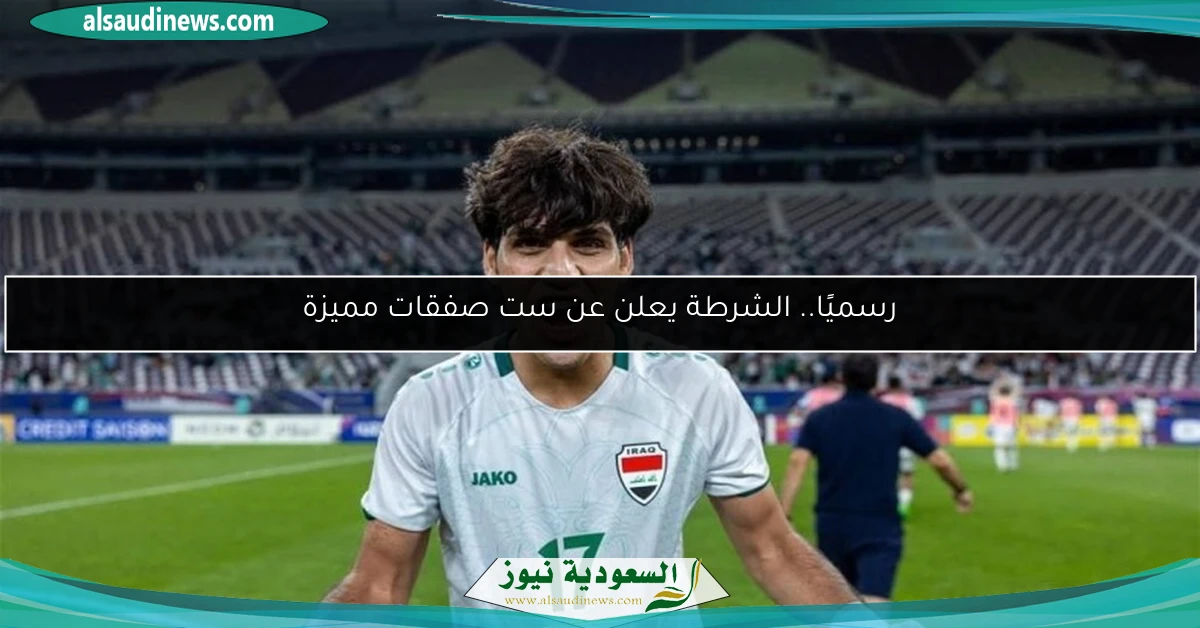 رسميًا.. الشرطة يعلن عن ست صفقات مميزة