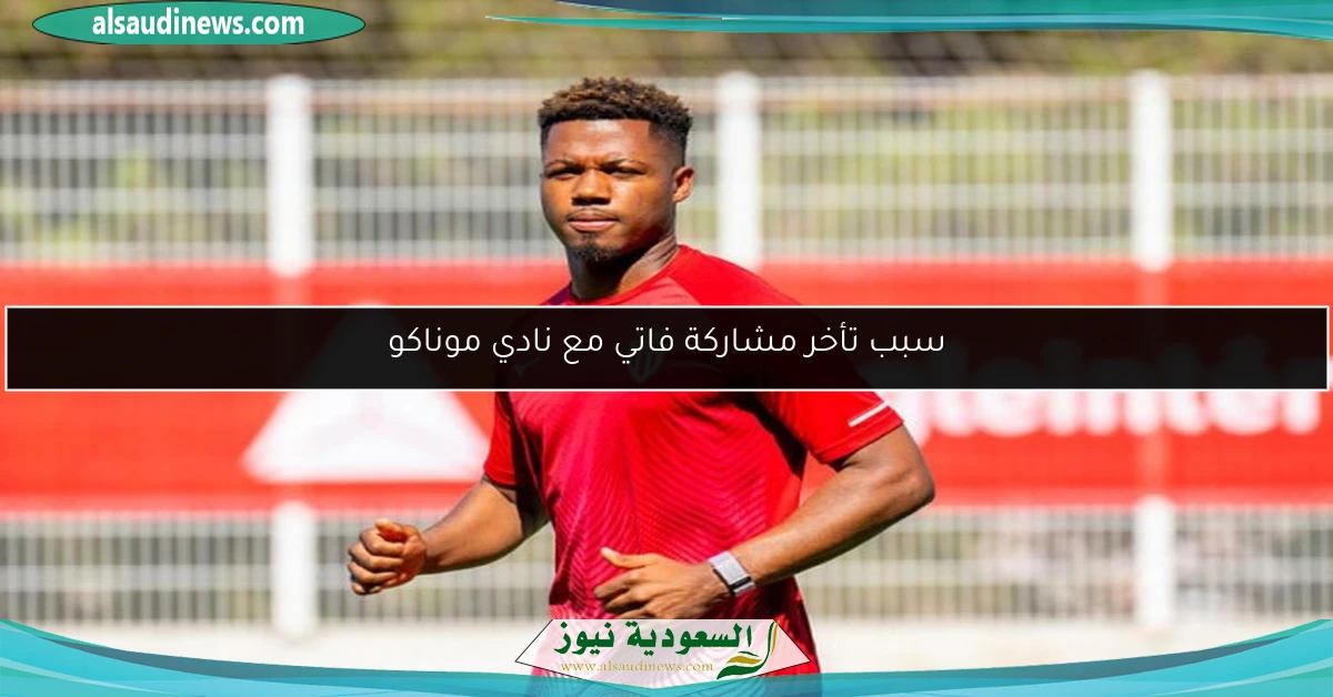 سبب تأخر مشاركة فاتي مع نادي موناكو
