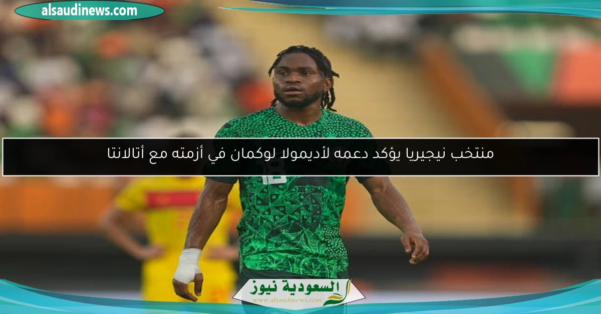 منتخب نيجيريا يؤكد دعمه لأديمولا لوكمان في أزمته مع أتالانتا