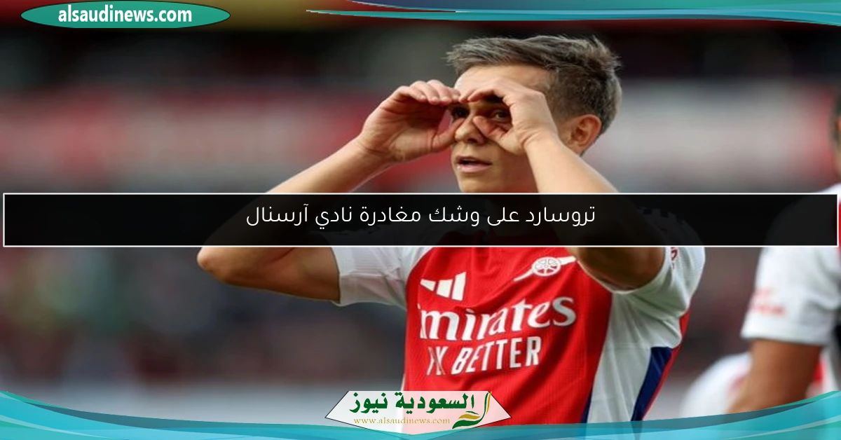 تروسارد على وشك مغادرة نادي آرسنال