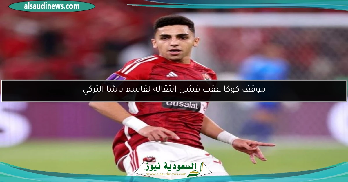 موقف كوكا عقب فشل انتقاله لقاسم باشا التركي