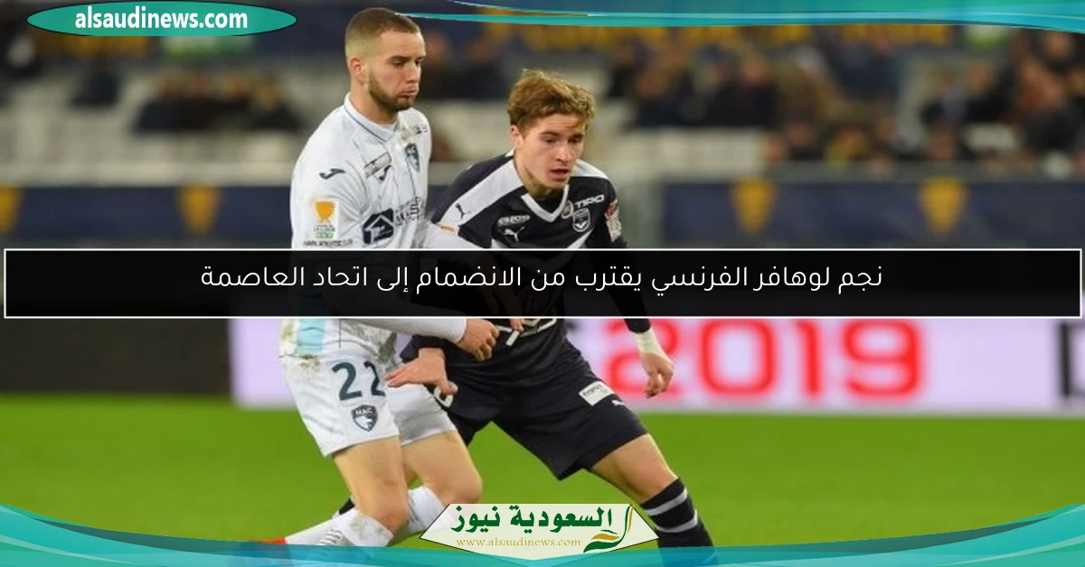 نجم لوهافر الفرنسي يقترب من الانضمام إلى اتحاد العاصمة