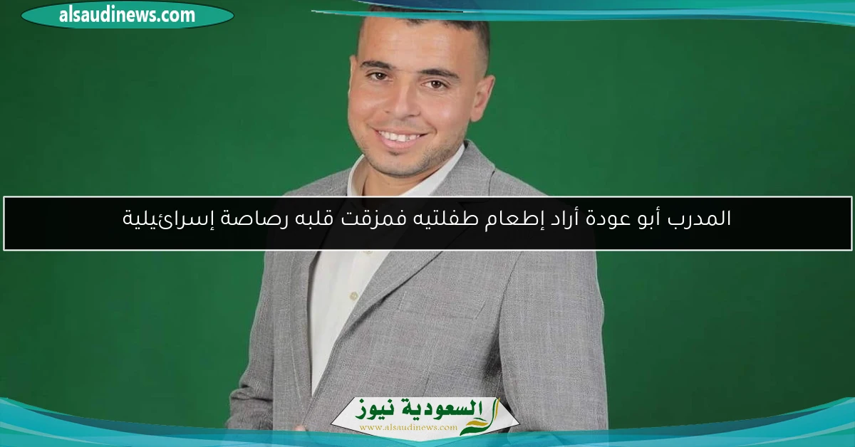 المدرب أبو عودة أراد إطعام طفلتيه فمزقت قلبه رصاصة إسرائيلية