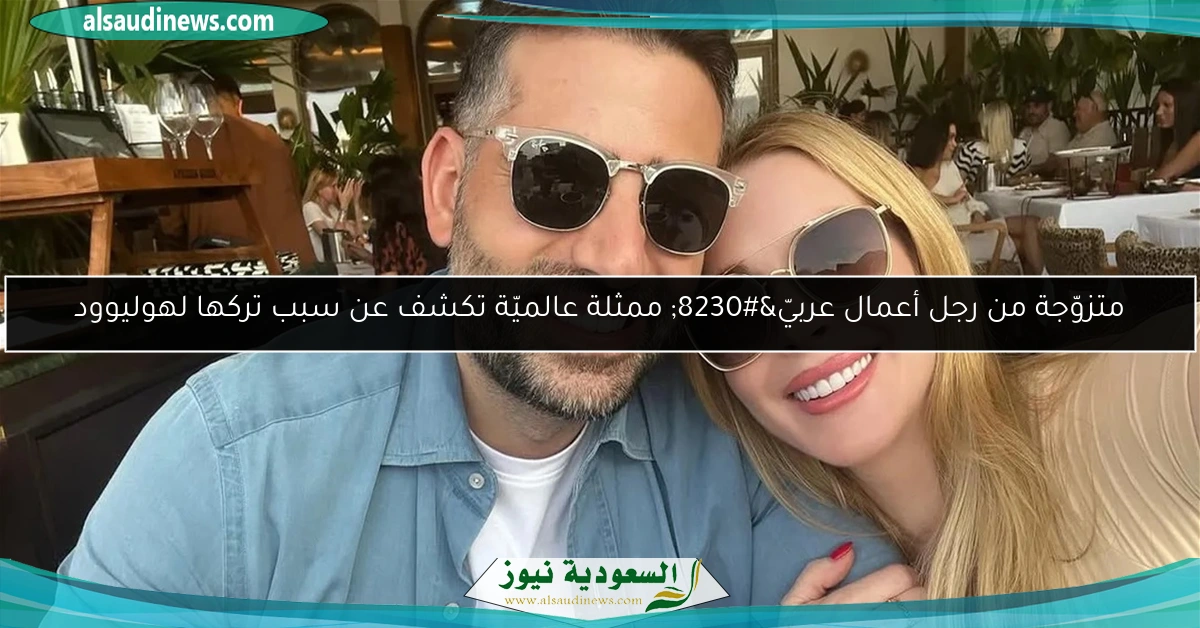 متزوّجة من رجل أعمال عربيّ… ممثلة عالميّة تكشف عن سبب تركها لهوليوود