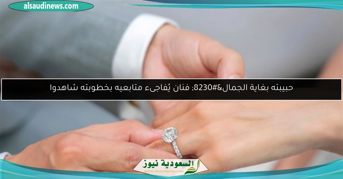 حبيبته بغاية الجمال… فنان يُفاجىء متابعيه بخطوبته شاهدوا