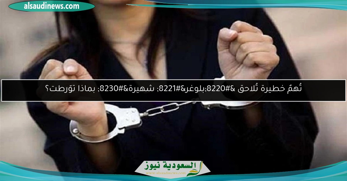تُهمٌ خطيرة تُلاحق “بلوغر” شهيرة… بماذا توّرطت؟