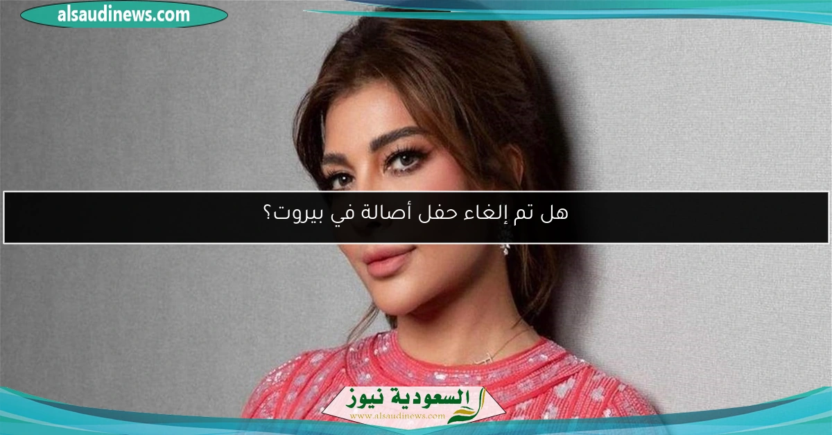هل تم إلغاء حفل أصالة في بيروت؟