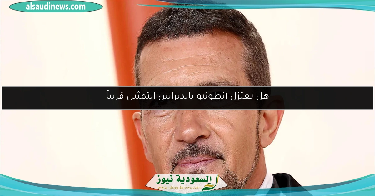 هل يعتزل أنطونيو بانديراس التمثيل قريباً