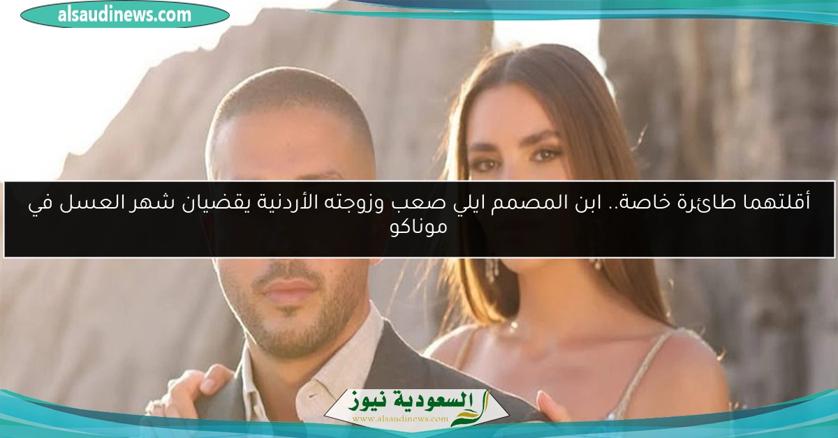 أقلتهما طائرة خاصة.. ابن المصمم ايلي صعب وزوجته الأردنية يقضيان شهر العسل في موناكو
