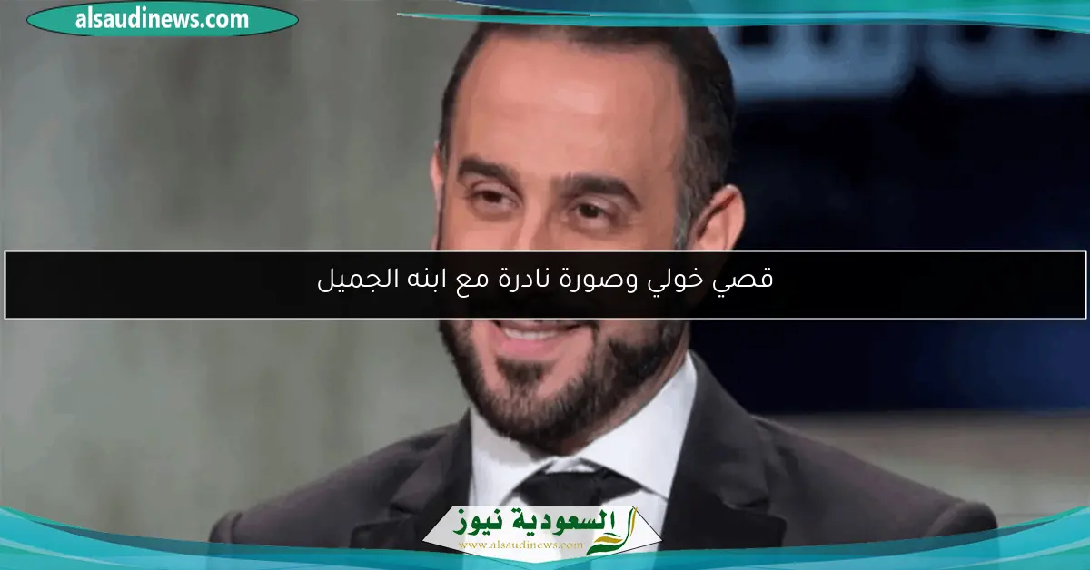 قصي خولي وصورة نادرة مع ابنه الجميل