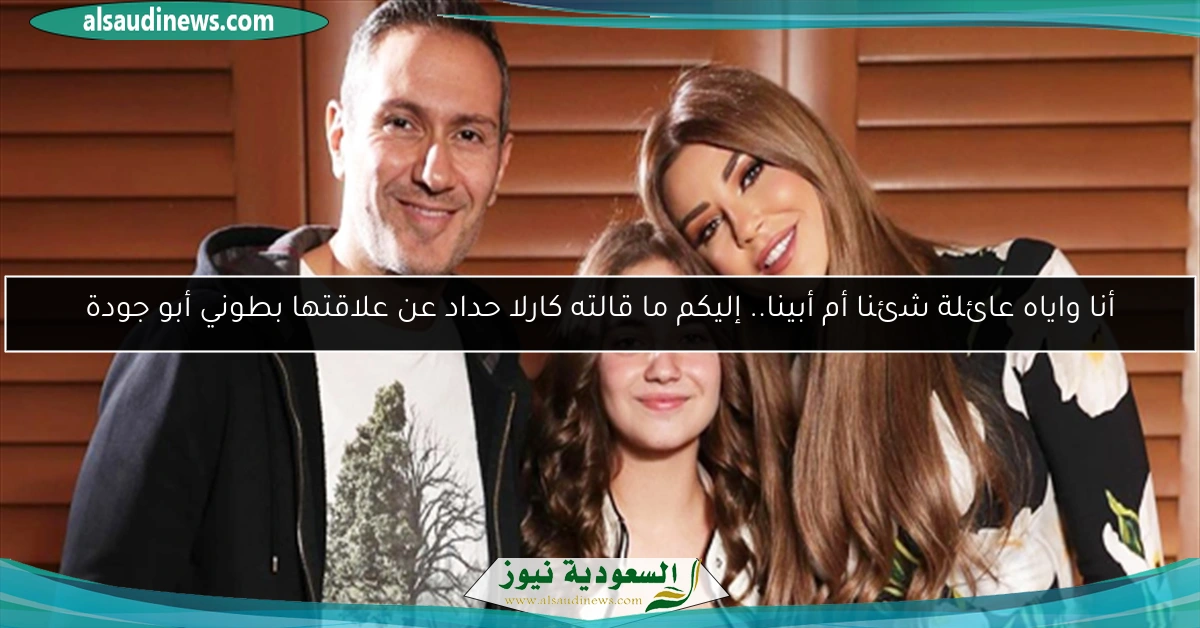 أنا واياه عائلة شئنا أم أبينا.. إليكم ما قالته كارلا حداد عن علاقتها بطوني أبو جودة