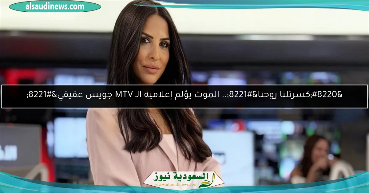 “كسرتلنا روحنا”.. الموت يؤلم إعلامية الـ MTV جويس عقيقي”