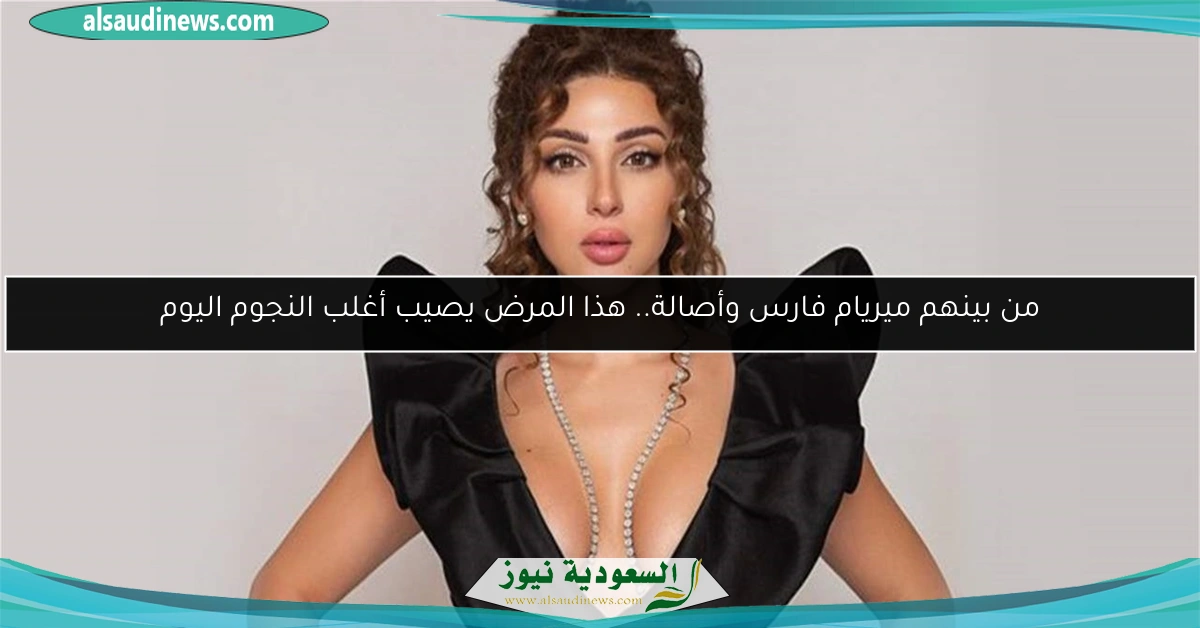 من بينهم ميريام فارس وأصالة.. هذا المرض يصيب أغلب النجوم اليوم