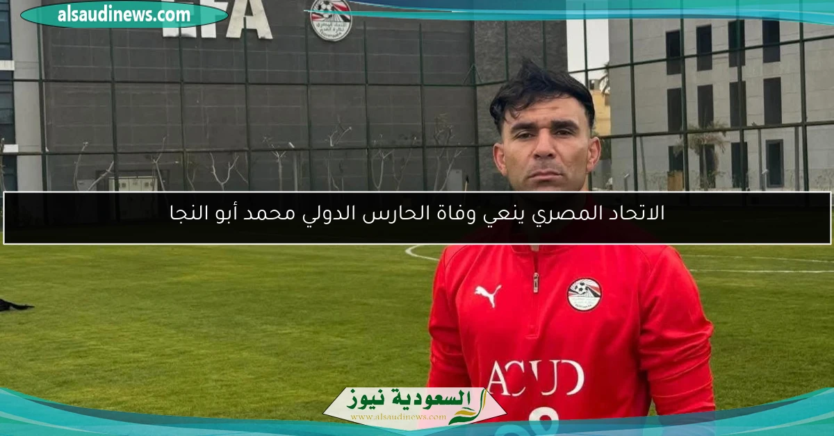 الاتحاد المصري ينعي وفاة الحارس الدولي محمد أبو النجا