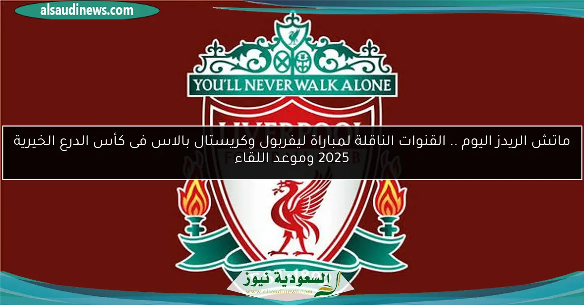 ماتش الريدز اليوم .. القنوات الناقلة لمباراة ليفربول وكريستال بالاس فى كأس الدرع الخيرية 2025 وموعد اللقاء