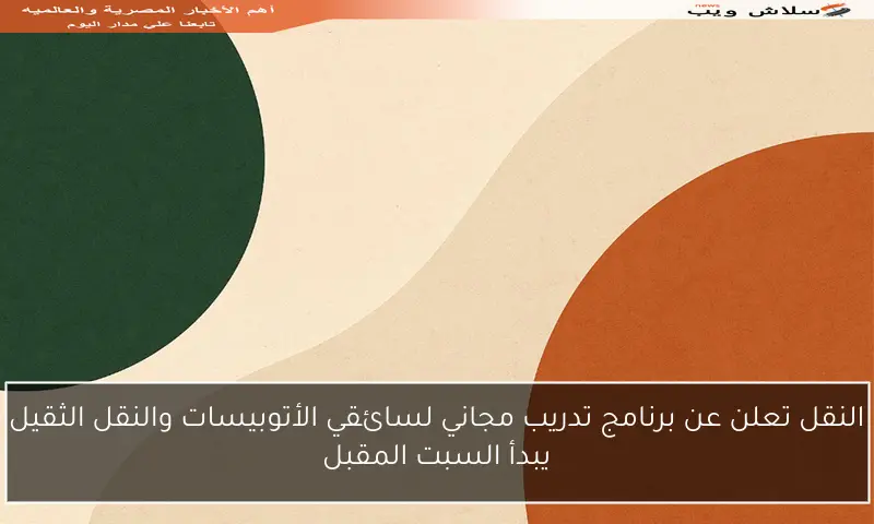 النقل تعلن عن برنامج تدريب مجاني لسائقي الأتوبيسات والنقل الثقيل يبدأ السبت المقبل