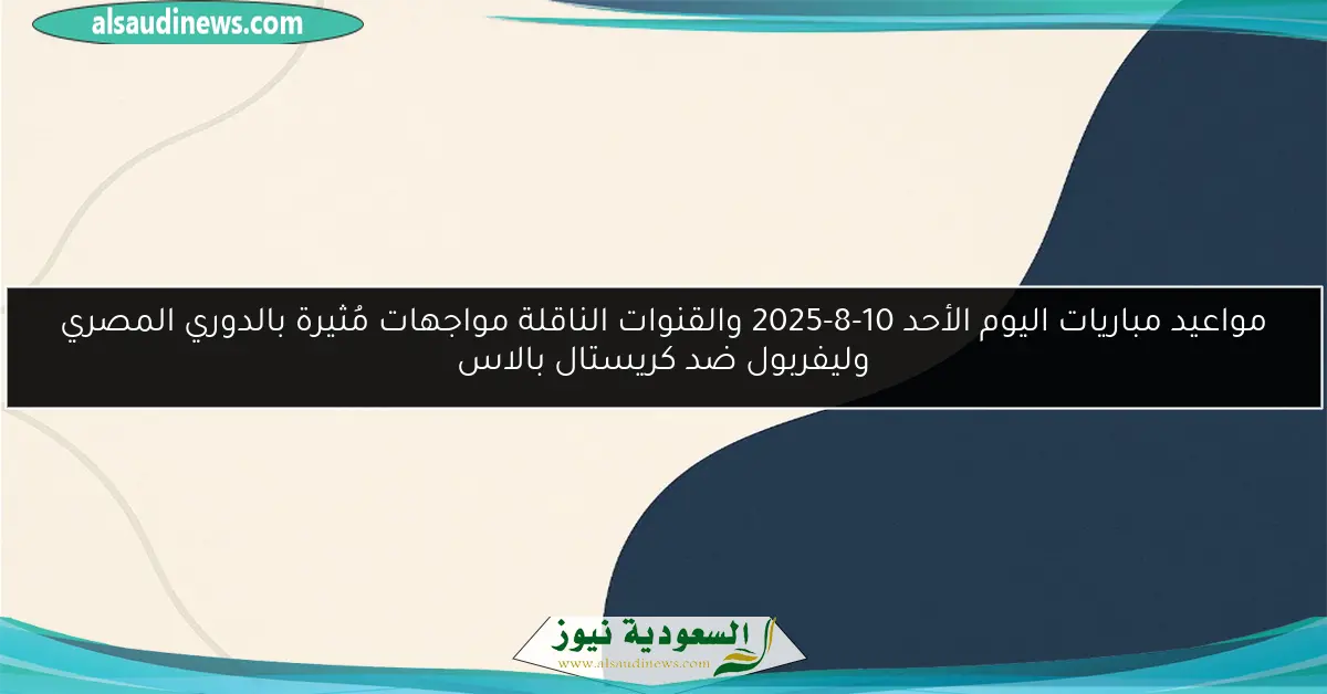 مواعيد مباريات اليوم الأحد 10-8-2025 والقنوات الناقلة مواجهات مُثيرة بالدوري المصري وليفربول ضد كريستال بالاس