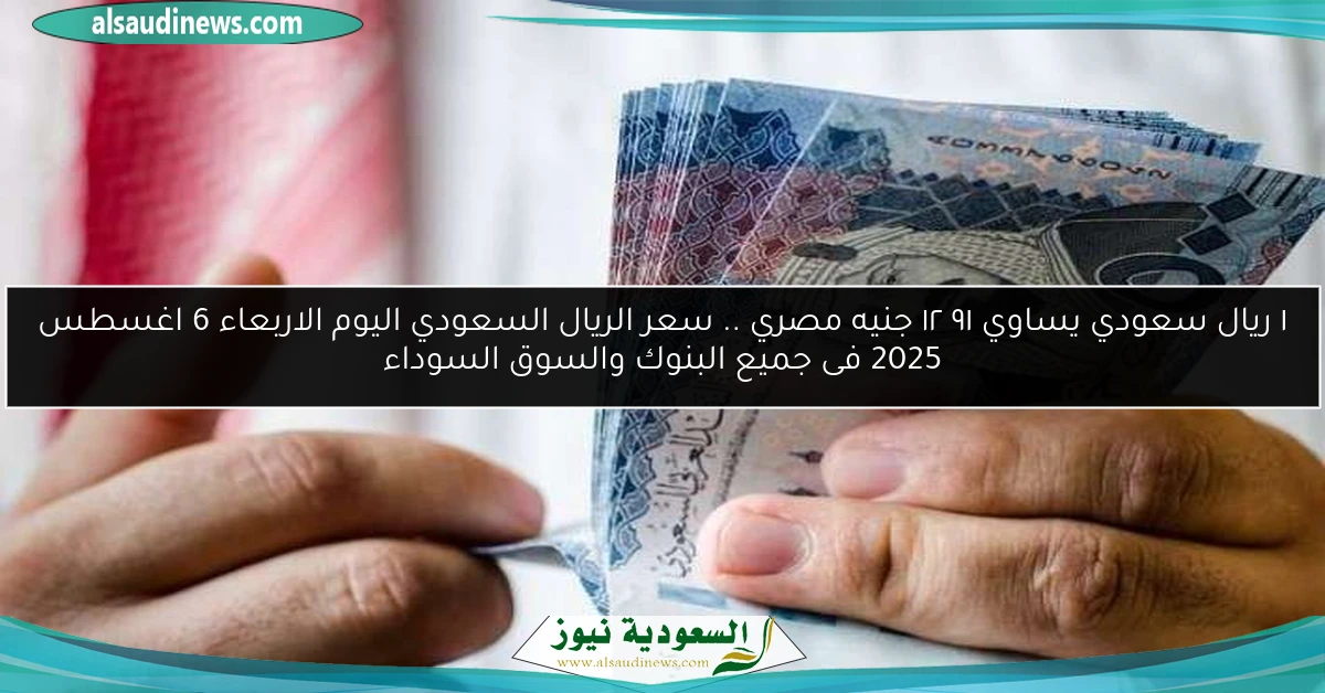 ١ ريال سعودي يساوي ١٢٫٩١ جنيه مصري .. سعر الريال السعودي اليوم الاربعاء 6 اغسطس 2025 فى جميع البنوك والسوق السوداء