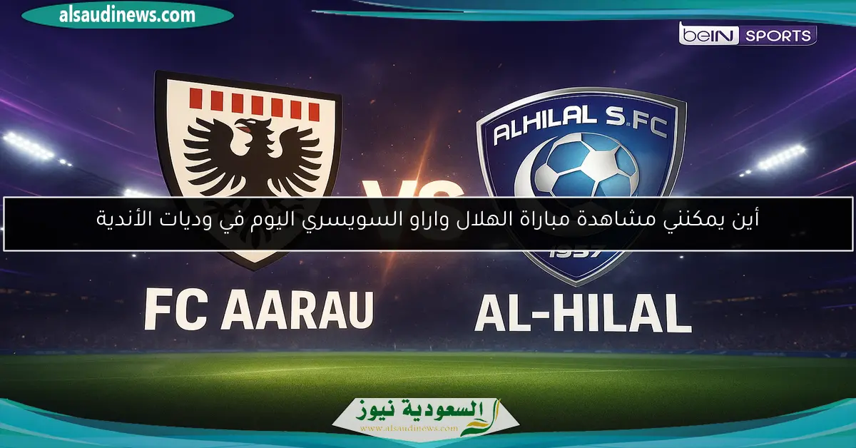 أين يمكنني مشاهدة مباراة الهلال واراو السويسري اليوم في وديات الأندية