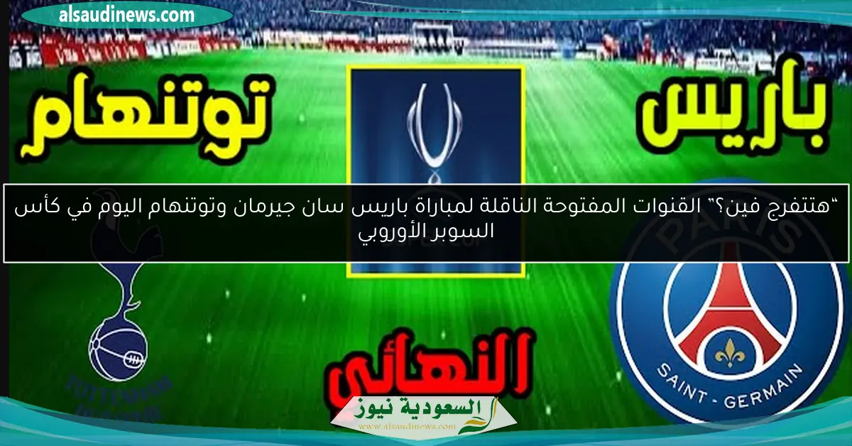 “هتتفرج فين؟” القنوات المفتوحة الناقلة لمباراة باريس سان جيرمان وتوتنهام اليوم في كأس السوبر الأوروبي