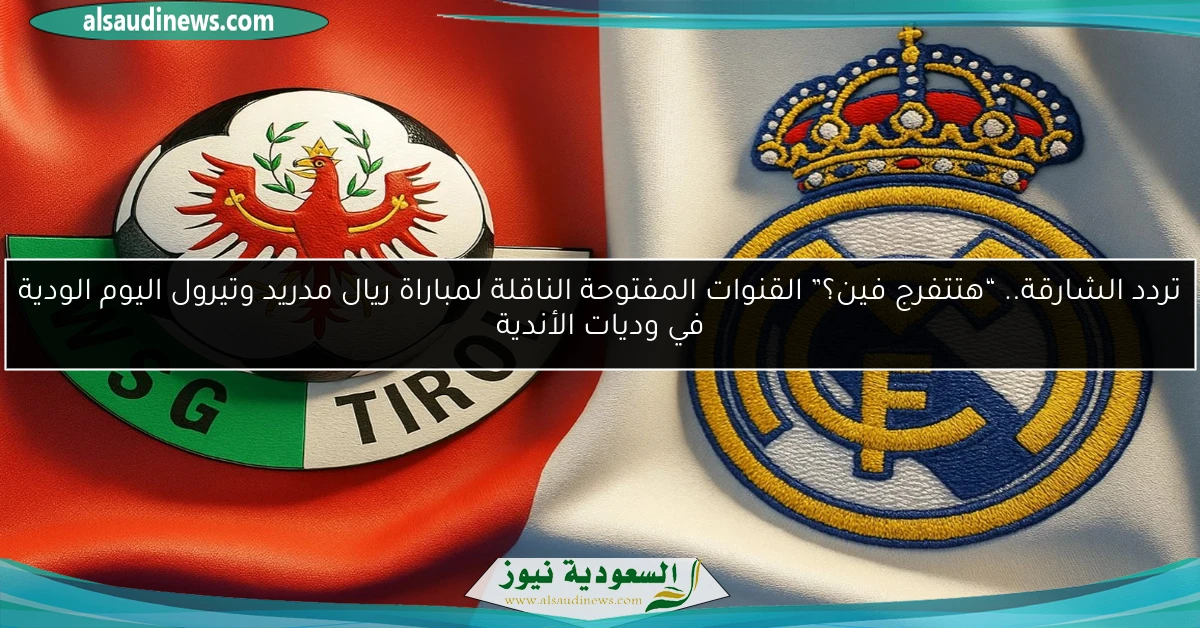 تردد الشارقة.. “هتتفرج فين؟” القنوات المفتوحة الناقلة لمباراة ريال مدريد وتيرول اليوم الودية في وديات الأندية